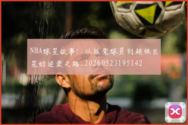 NBA球星故事：从板凳球员到超级巨星的逆袭之路_20260523195142
