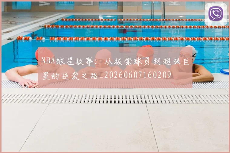 NBA球星故事：从板凳球员到超级巨星的逆袭之路_20260607160209