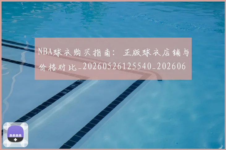 NBA球衣购买指南:正版球衣店铺与价格对比_20260526125540_20260607160211