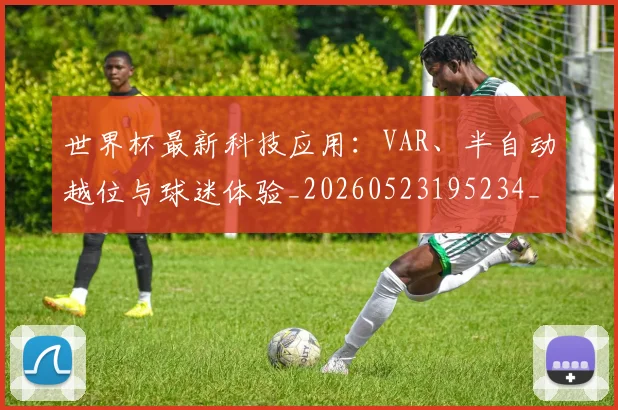 世界杯最新科技应用：VAR、半自动越位与球迷体验_20260523195234_20260607160443