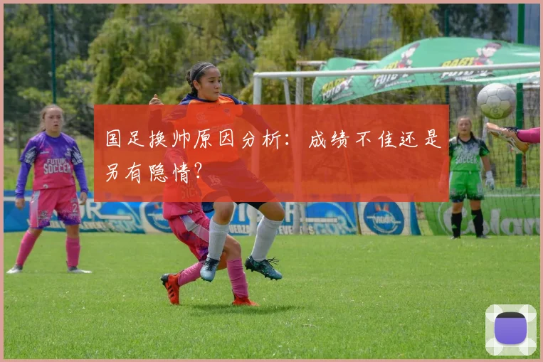 国足换帅原因分析：成绩不佳还是另有隐情？