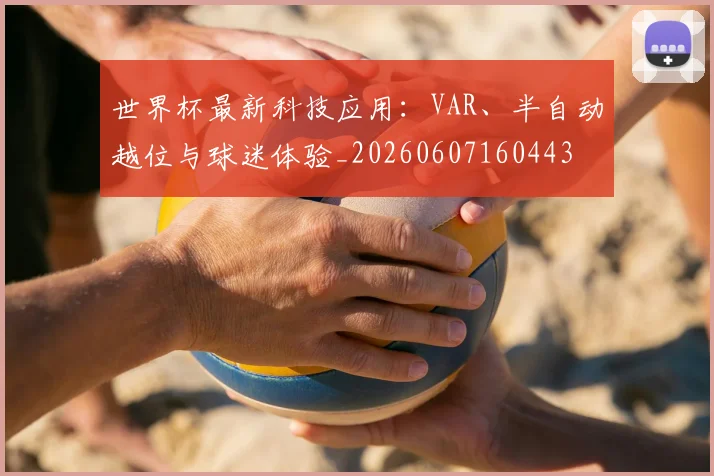 世界杯最新科技应用：VAR、半自动越位与球迷体验_20260607160443