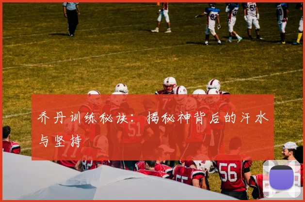 乔丹训练秘诀:揭秘神背后的汗水与坚持