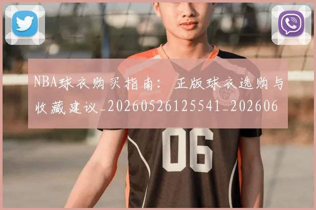 NBA球衣购买指南:正版球衣选购与收藏建议_20260526125541_20260607160211