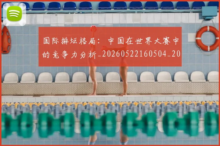 国际排坛格局:中国在世界大赛中的竞争力分析_20260522160504_20260609132405
