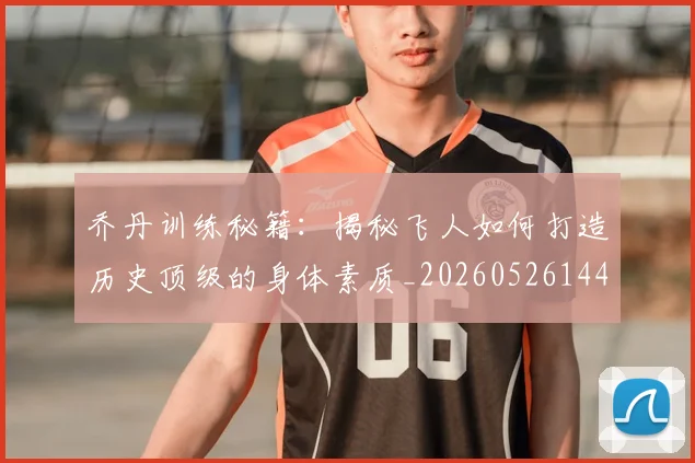 乔丹训练秘籍：揭秘飞人如何打造历史顶级的身体素质_20260526144434