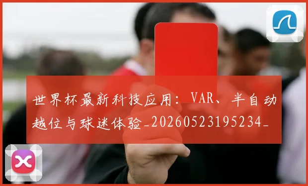 世界杯最新科技应用：VAR、半自动越位与球迷体验_20260523195234_20260607160443