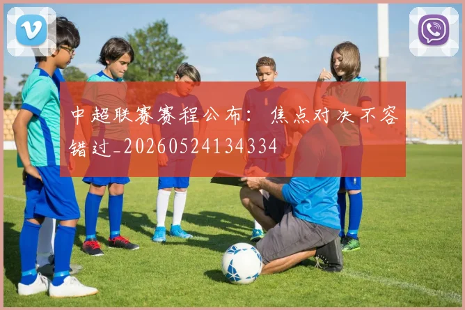 中超联赛赛程公布：焦点对决不容错过_20260524134334